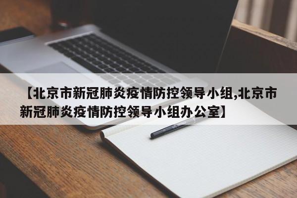 【北京市新冠肺炎疫情防控领导小组,北京市新冠肺炎疫情防控领导小组办公室】