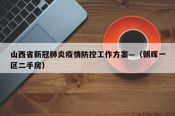 山西省新冠肺炎疫情防控工作方案—（朝晖一区二手房）