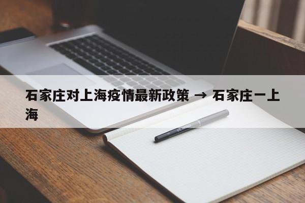 石家庄对上海疫情最新政策 → 石家庄一上海