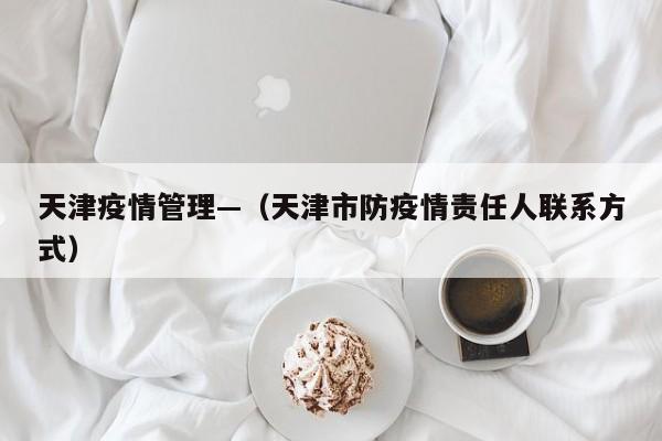 天津疫情管理—（天津市防疫情责任人联系方式）