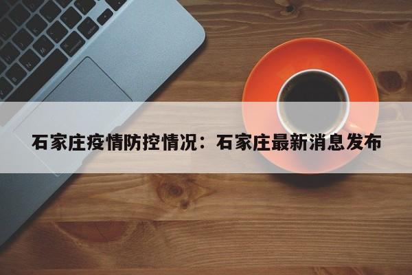 石家庄疫情防控情况：石家庄最新消息发布