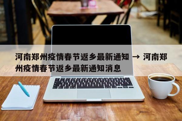 河南郑州疫情春节返乡最新通知 → 河南郑州疫情春节返乡最新通知消息