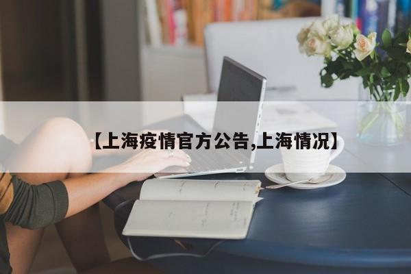 【上海疫情官方公告,上海情况】