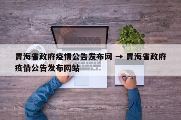 青海省政府疫情公告发布网 → 青海省政府疫情公告发布网站