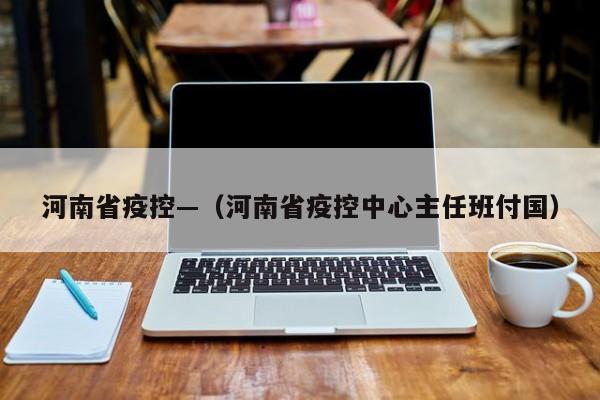 河南省疫控—（河南省疫控中心主任班付国）