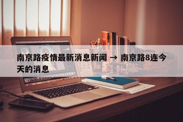 南京路疫情最新消息新闻 → 南京路8连今天的消息