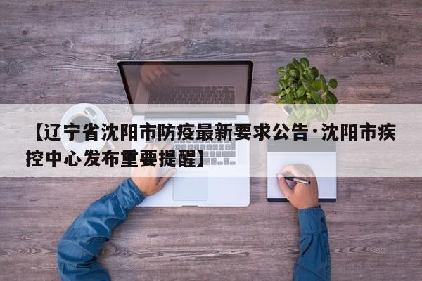 【辽宁省沈阳市防疫最新要求公告·沈阳市疾控中心发布重要提醒】