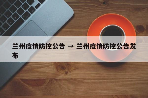 兰州疫情防控公告 → 兰州疫情防控公告发布