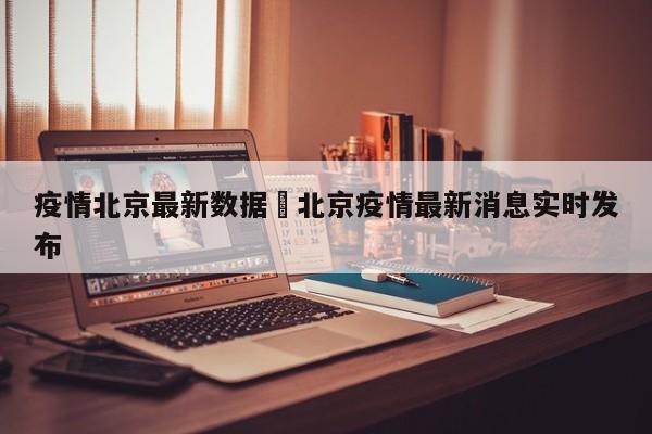 疫情北京最新数据›北京疫情最新消息实时发布