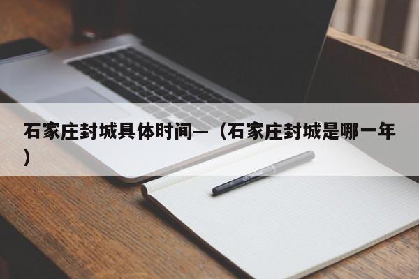 石家庄封城具体时间—（石家庄封城是哪一年）
