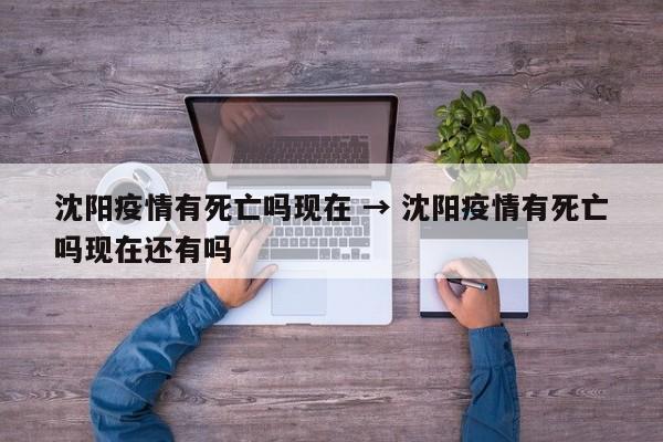 沈阳疫情有死亡吗现在 → 沈阳疫情有死亡吗现在还有吗