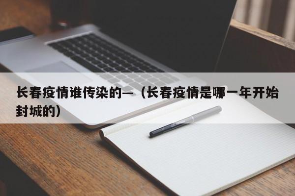 长春疫情谁传染的—（长春疫情是哪一年开始封城的）