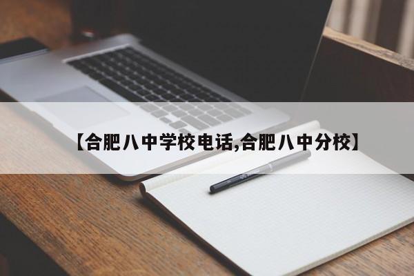 【合肥八中学校电话,合肥八中分校】