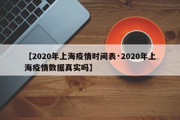 【2020年上海疫情时间表·2020年上海疫情数据真实吗】