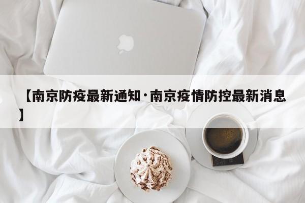 【南京防疫最新通知·南京疫情防控最新消息】