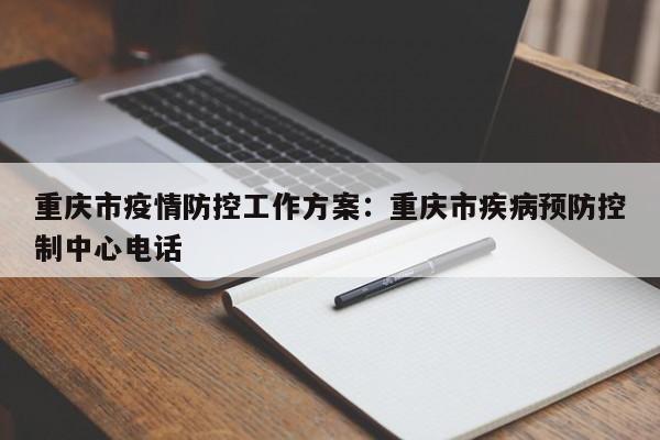 重庆市疫情防控工作方案：重庆市疾病预防控制中心电话
