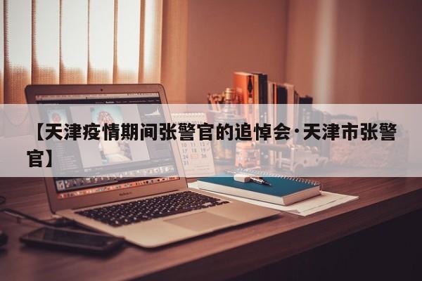 【天津疫情期间张警官的追悼会·天津市张警官】