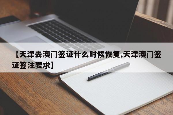 【天津去澳门签证什么时候恢复,天津澳门签证签注要求】