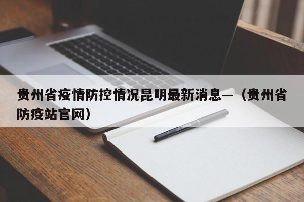 贵州省疫情防控情况昆明最新消息—（贵州省防疫站官网）
