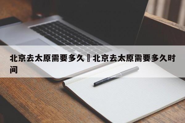 北京去太原需要多久›北京去太原需要多久时间