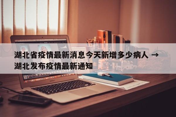 湖北省疫情最新消息今天新增多少病人 → 湖北发布疫情最新通知