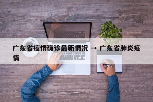 广东省疫情确诊最新情况 → 广东省肺炎疫情