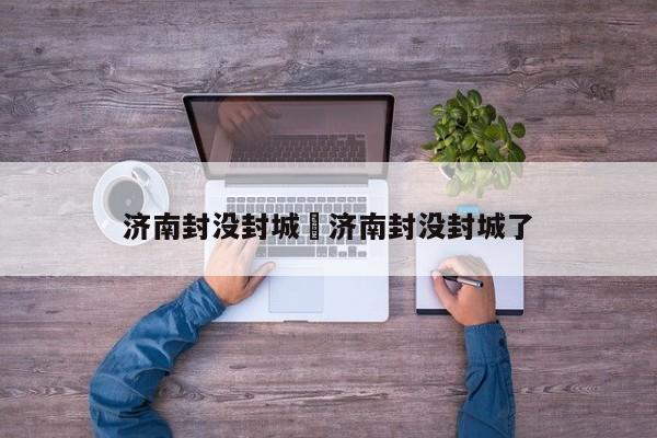 济南封没封城›济南封没封城了