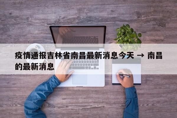 疫情通报吉林省南昌最新消息今天 → 南昌的最新消息