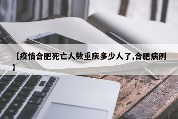 【疫情合肥死亡人数重庆多少人了,合肥病例】