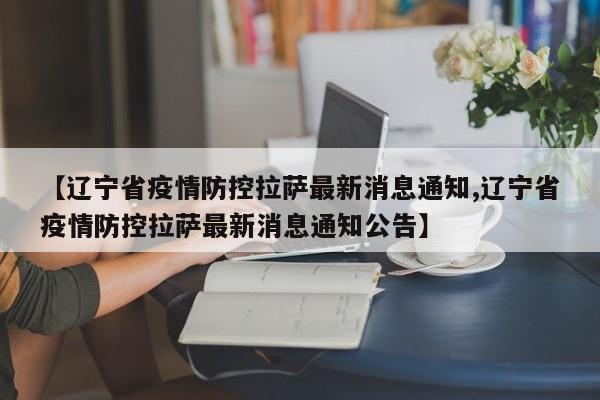【辽宁省疫情防控拉萨最新消息通知,辽宁省疫情防控拉萨最新消息通知公告】
