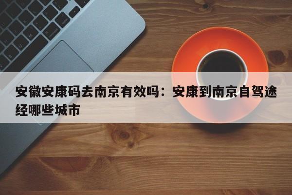 安徽安康码去南京有效吗：安康到南京自驾途经哪些城市