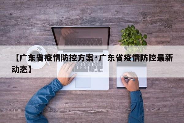 【广东省疫情防控方案·广东省疫情防控最新动态】