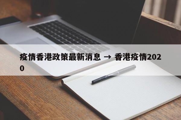 疫情香港政策最新消息 → 香港疫情2020