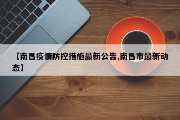 【南昌疫情防控措施最新公告,南昌市最新动态】
