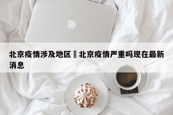 北京疫情涉及地区›北京疫情严重吗现在最新消息