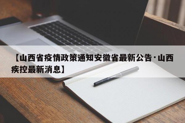 【山西省疫情政策通知安徽省最新公告·山西疾控最新消息】