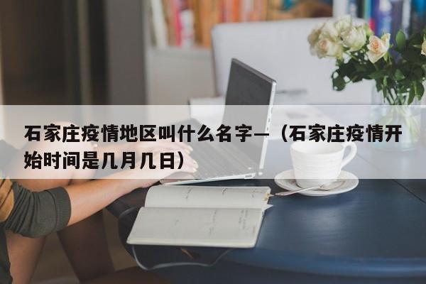 石家庄疫情地区叫什么名字—（石家庄疫情开始时间是几月几日）