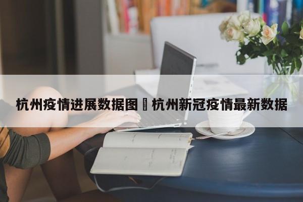 杭州疫情进展数据图›杭州新冠疫情最新数据