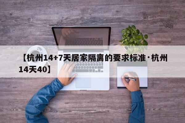【杭州14+7天居家隔离的要求标准·杭州14天40】