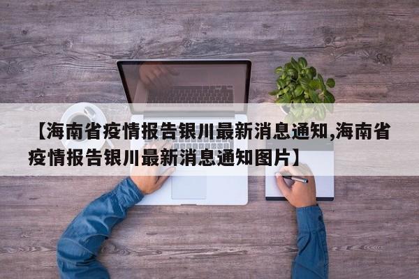 【海南省疫情报告银川最新消息通知,海南省疫情报告银川最新消息通知图片】
