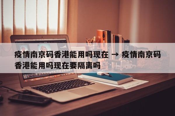 疫情南京码香港能用吗现在 → 疫情南京码香港能用吗现在要隔离吗