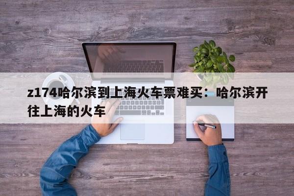 z174哈尔滨到上海火车票难买：哈尔滨开往上海的火车