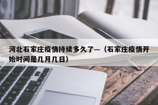 河北石家庄疫情持续多久了—（石家庄疫情开始时间是几月几日）