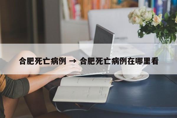 合肥死亡病例 → 合肥死亡病例在哪里看