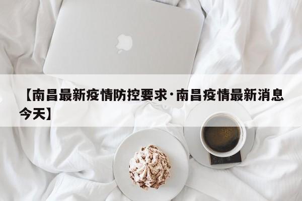 【南昌最新疫情防控要求·南昌疫情最新消息今天】