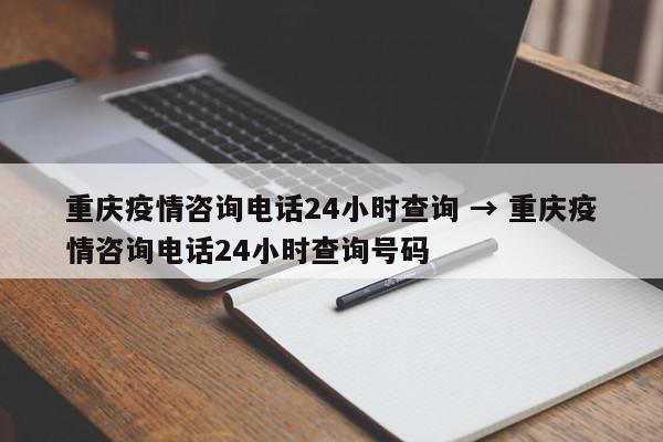 重庆疫情咨询电话24小时查询 → 重庆疫情咨询电话24小时查询号码
