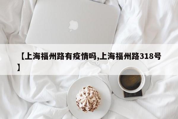【上海福州路有疫情吗,上海福州路318号】