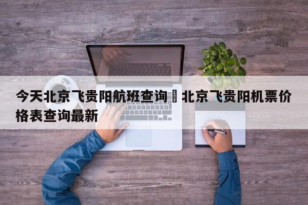 今天北京飞贵阳航班查询›北京飞贵阳机票价格表查询最新