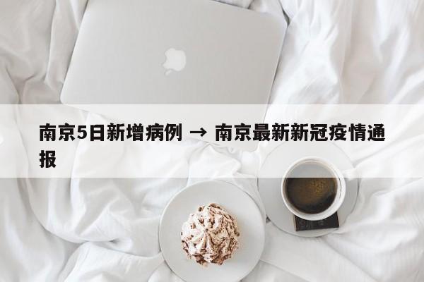 南京5日新增病例 → 南京最新新冠疫情通报