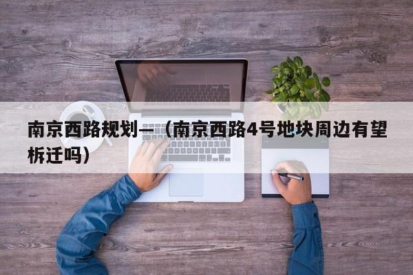 南京西路规划—（南京西路4号地块周边有望柝迁吗）